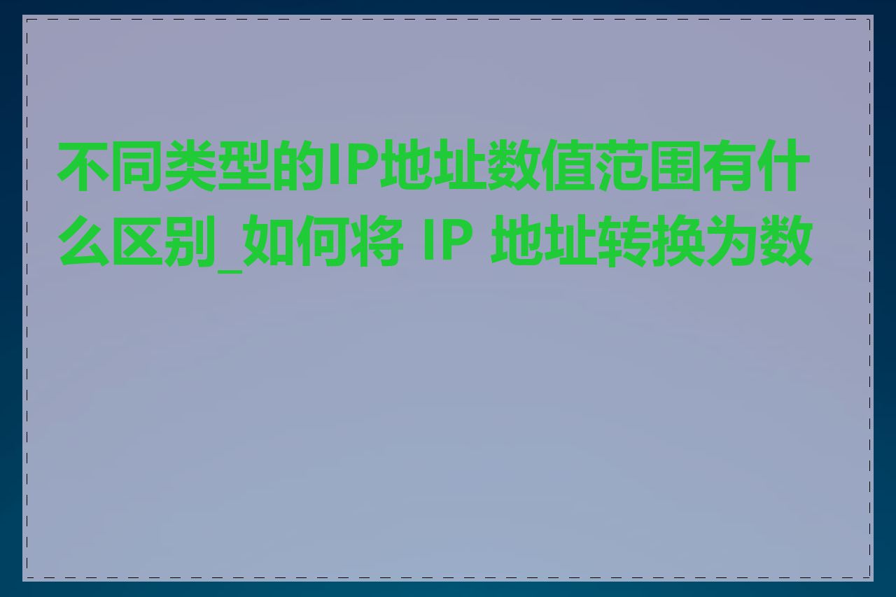 不同类型的IP地址数值范围有什么区别_如何将 IP 地址转换为数值