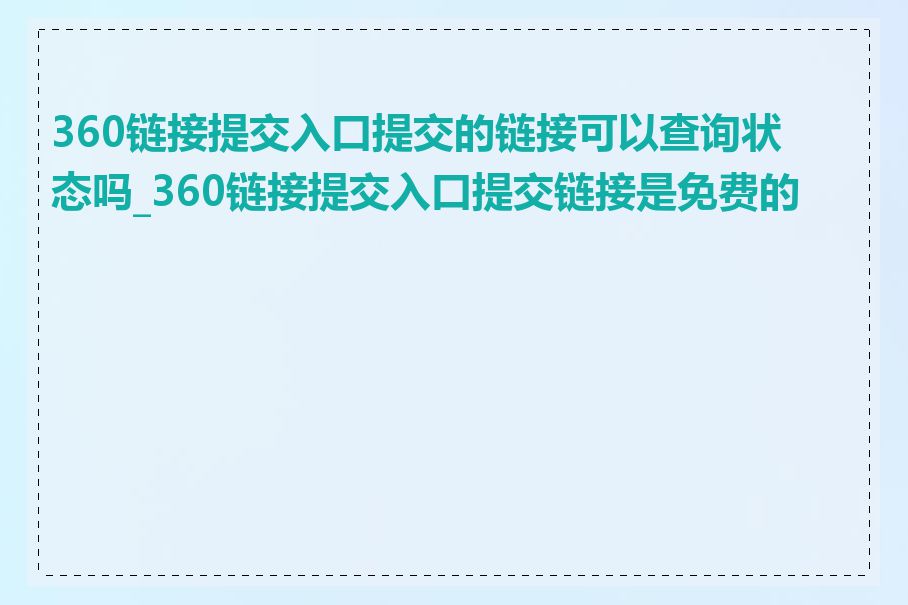 360链接提交入口提交的链接可以查询状态吗_360链接提交入口提交链接是免费的吗