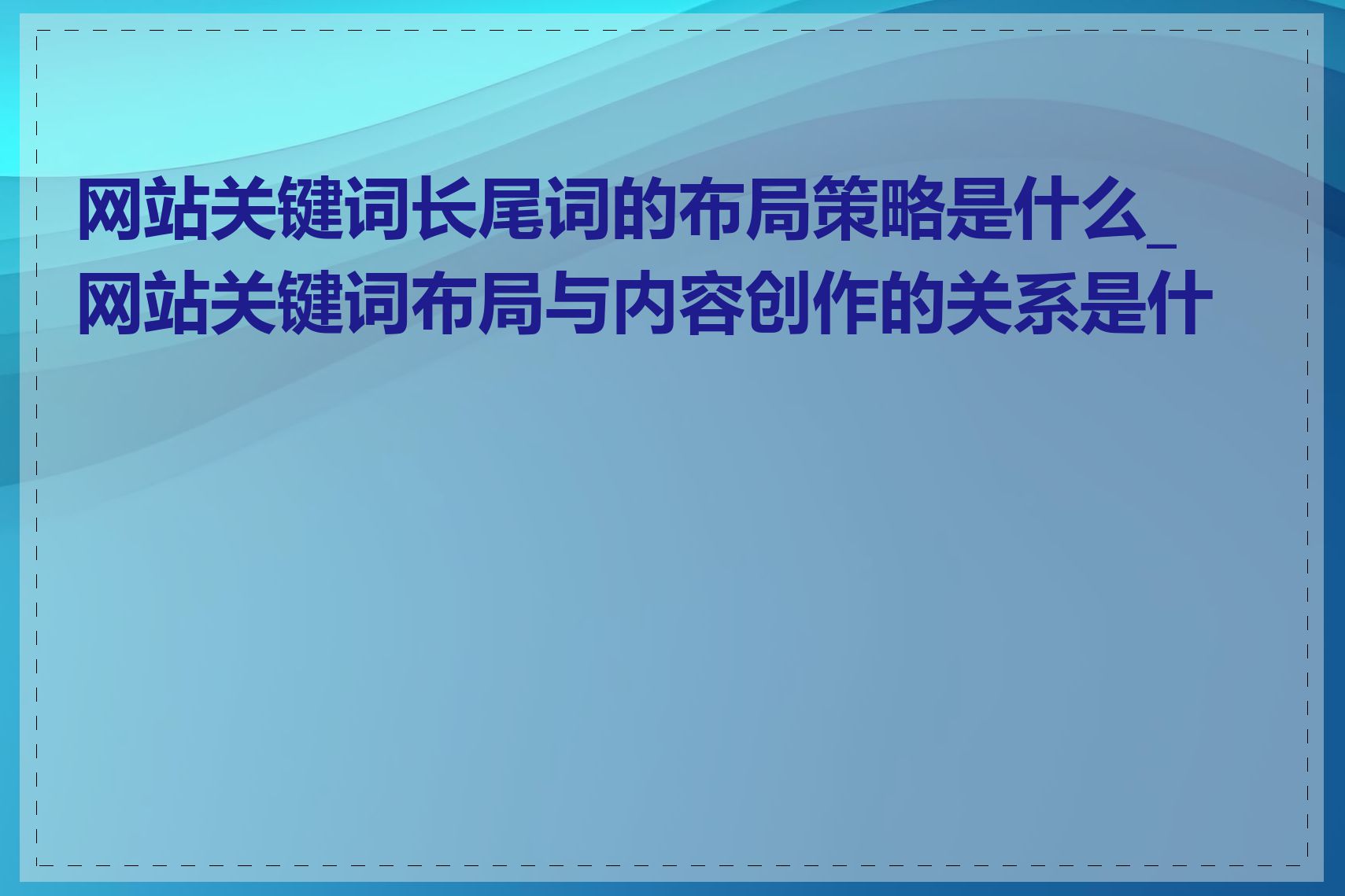 网站关键词长尾词的布局策略是什么_网站关键词布局与内容创作的关系是什么