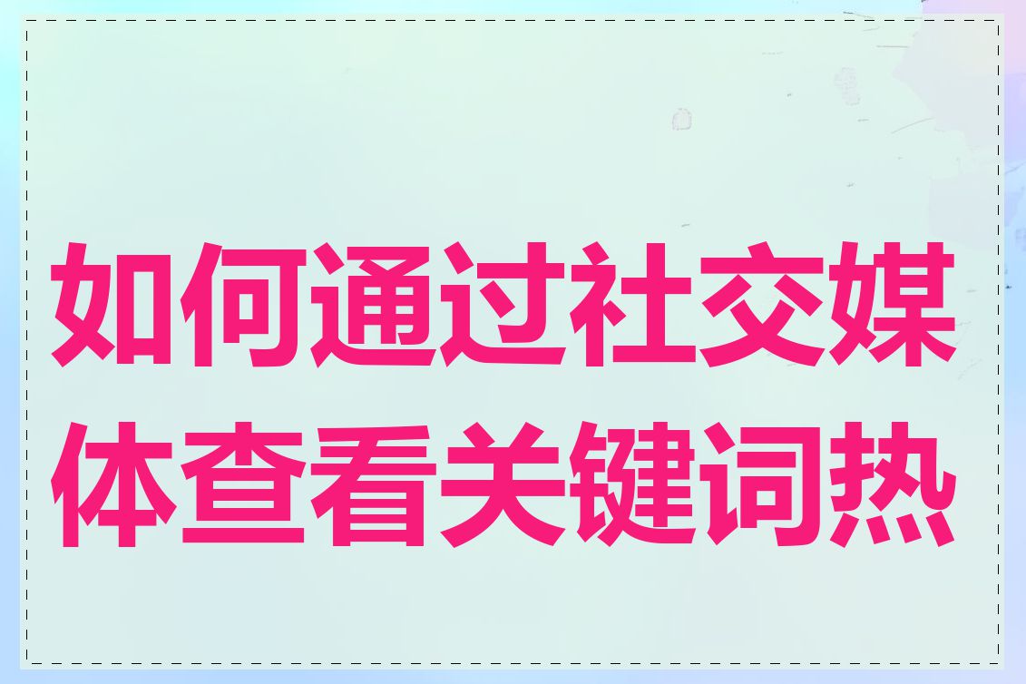 如何通过社交媒体查看关键词热度