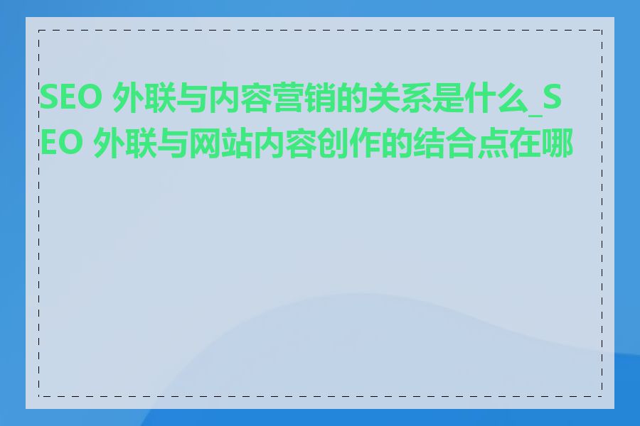 SEO 外联与内容营销的关系是什么_SEO 外联与网站内容创作的结合点在哪里