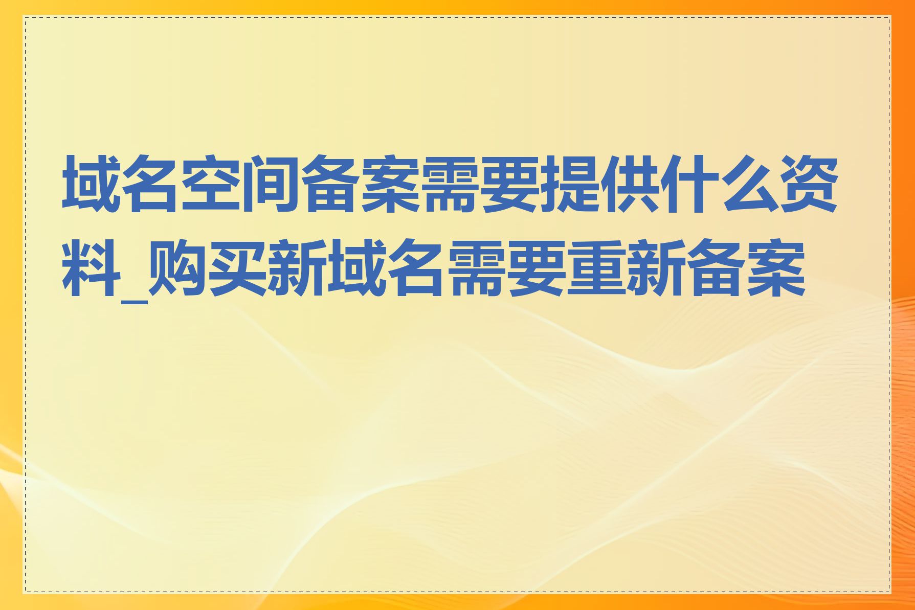 域名空间备案需要提供什么资料_购买新域名需要重新备案吗