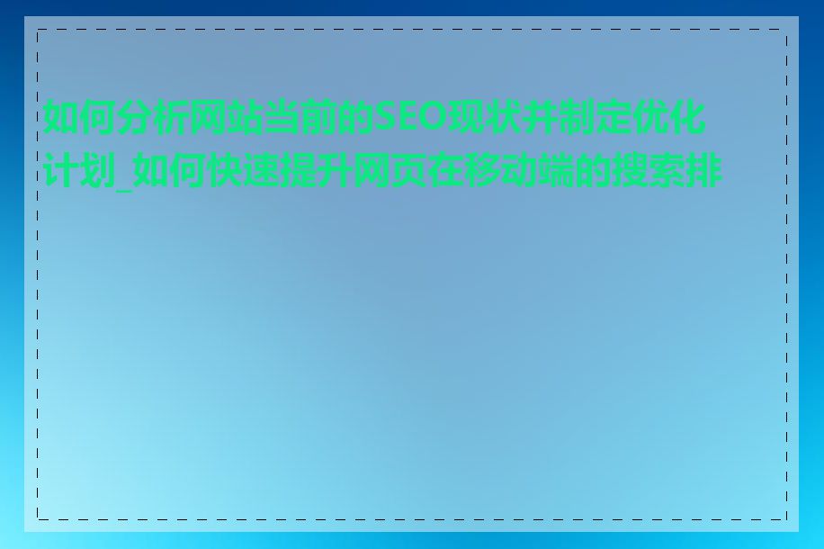 如何分析网站当前的SEO现状并制定优化计划_如何快速提升网页在移动端的搜索排名