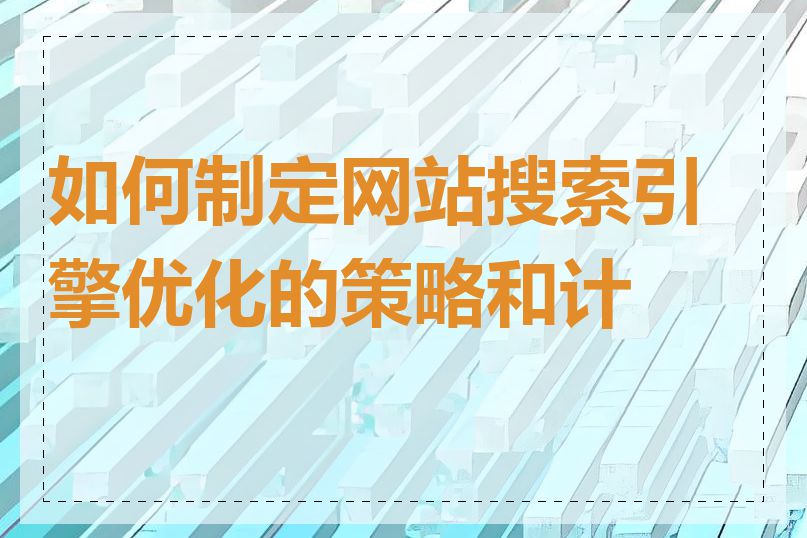 如何制定网站搜索引擎优化的策略和计划