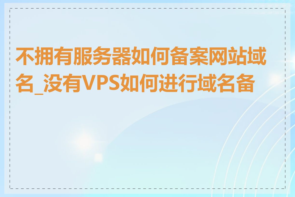 不拥有服务器如何备案网站域名_没有VPS如何进行域名备案