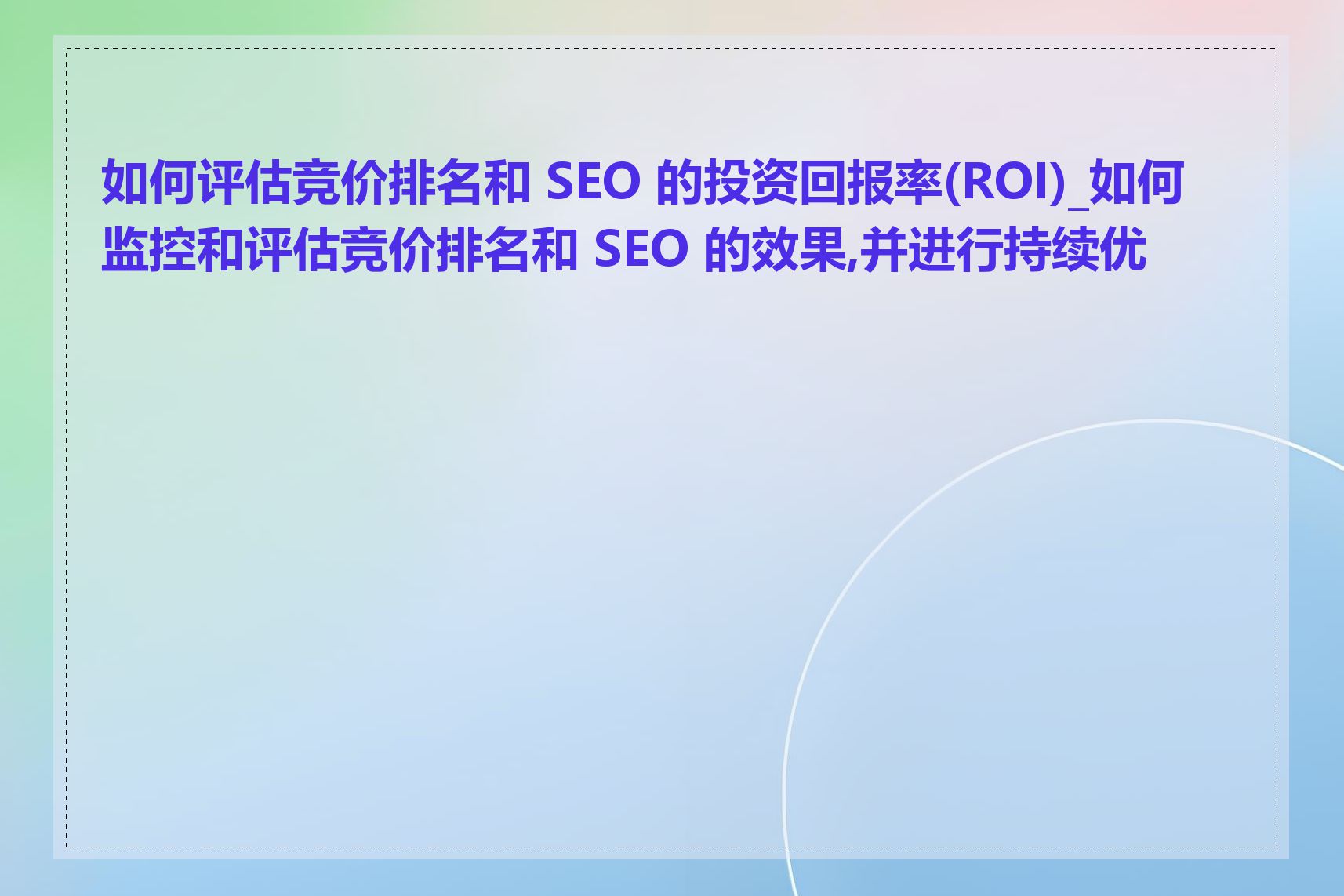 如何评估竞价排名和 SEO 的投资回报率(ROI)_如何监控和评估竞价排名和 SEO 的效果,并进行持续优化