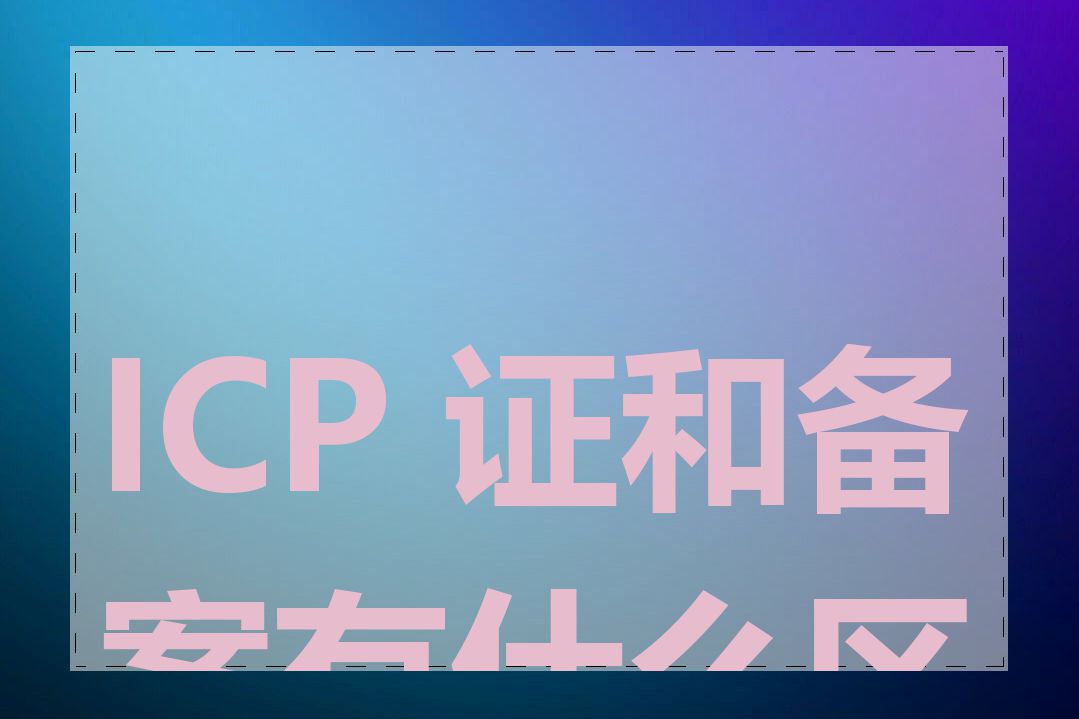 ICP 证和备案有什么区别