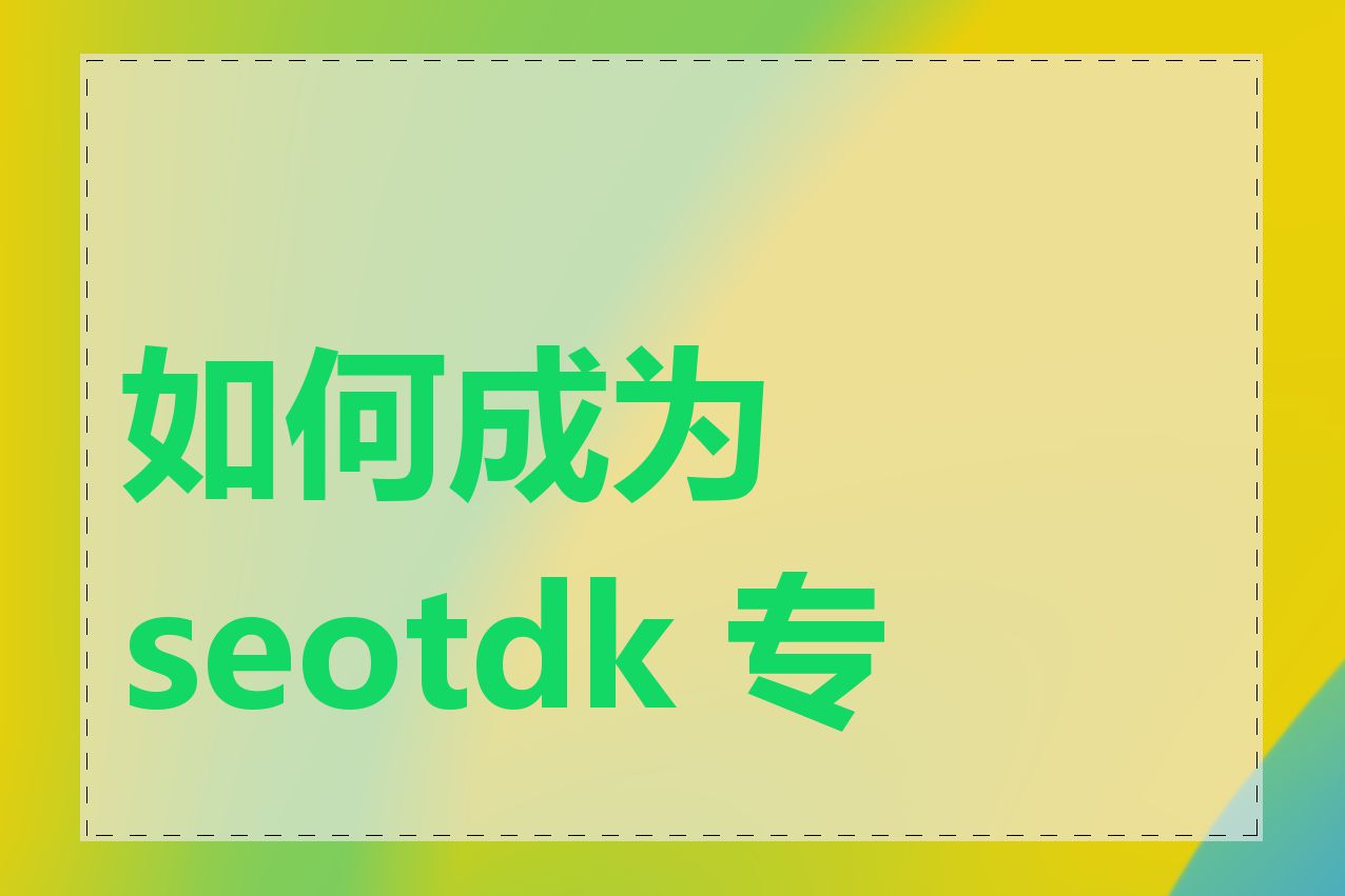 如何成为 seotdk 专家