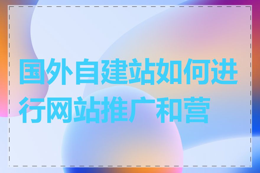 国外自建站如何进行网站推广和营销