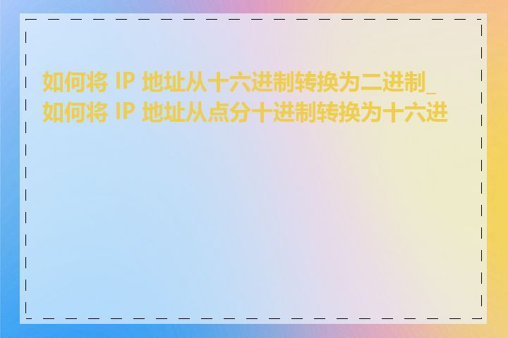 如何将 IP 地址从十六进制转换为二进制_如何将 IP 地址从点分十进制转换为十六进制