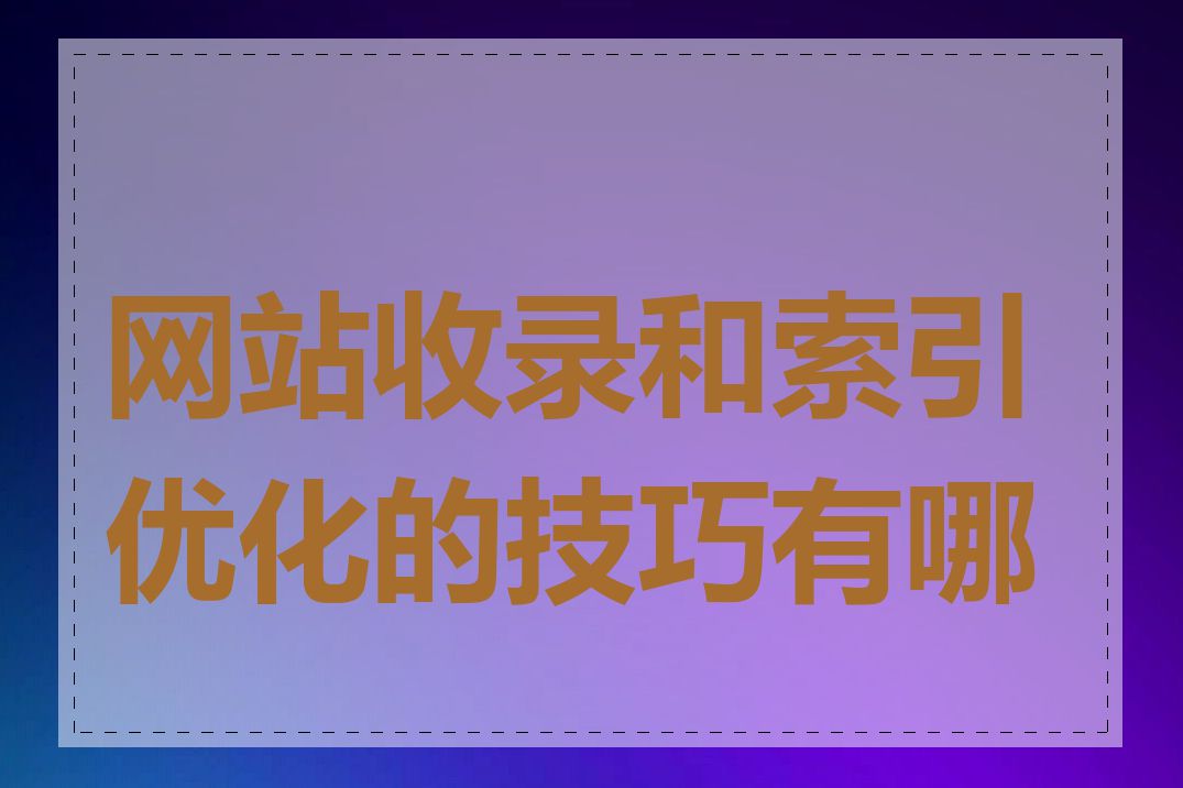 网站收录和索引优化的技巧有哪些