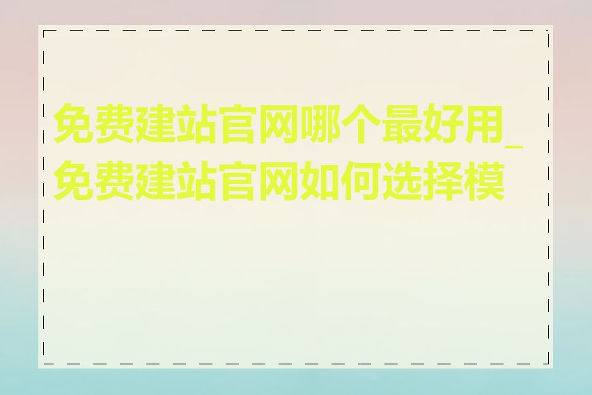 免费建站官网哪个最好用_免费建站官网如何选择模板