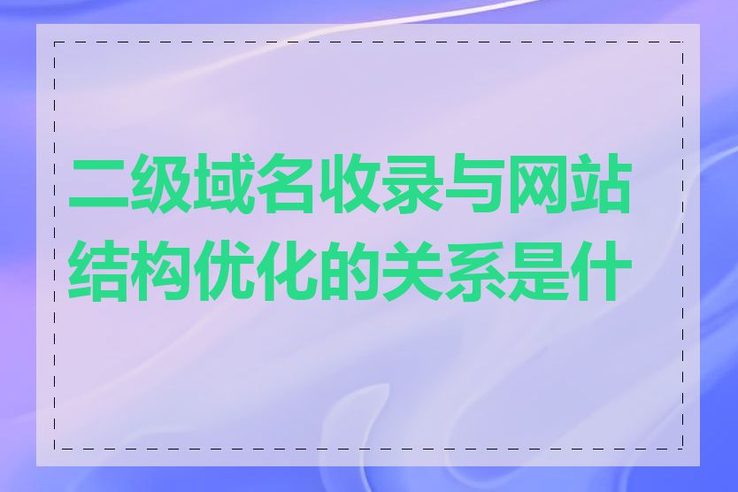 二级域名收录与网站结构优化的关系是什么