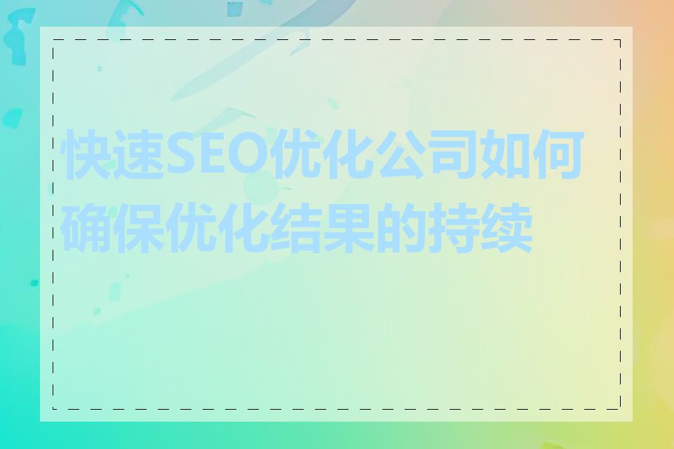 快速SEO优化公司如何确保优化结果的持续性