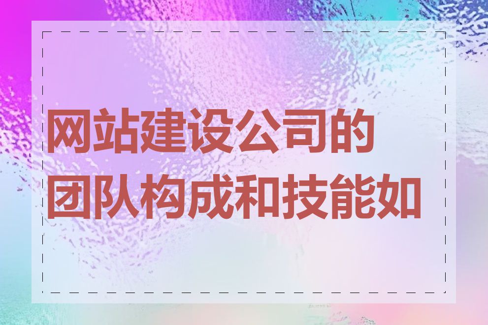 网站建设公司的团队构成和技能如何