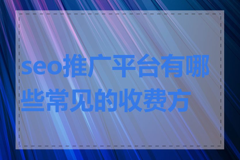 seo推广平台有哪些常见的收费方式