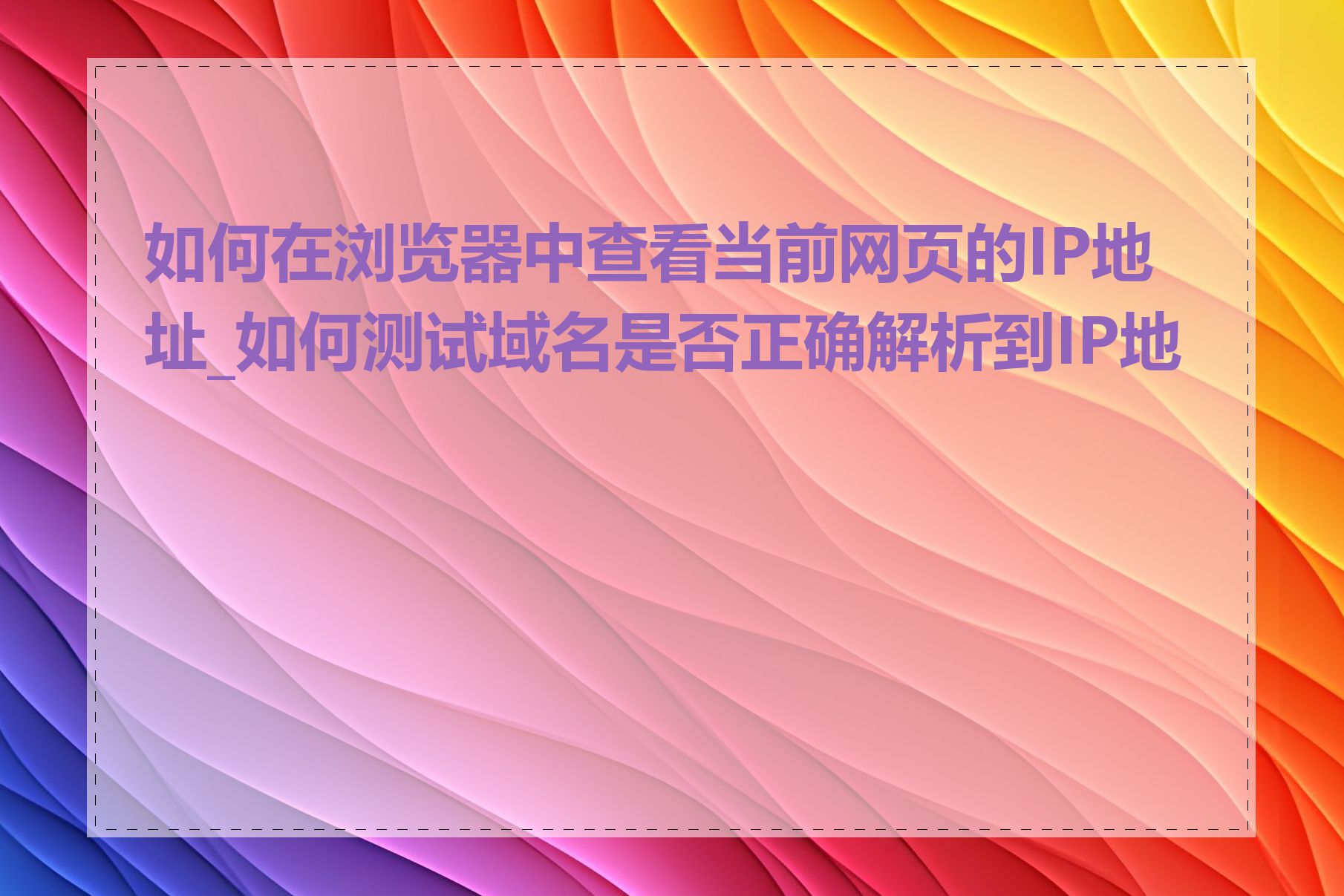 如何在浏览器中查看当前网页的IP地址_如何测试域名是否正确解析到IP地址