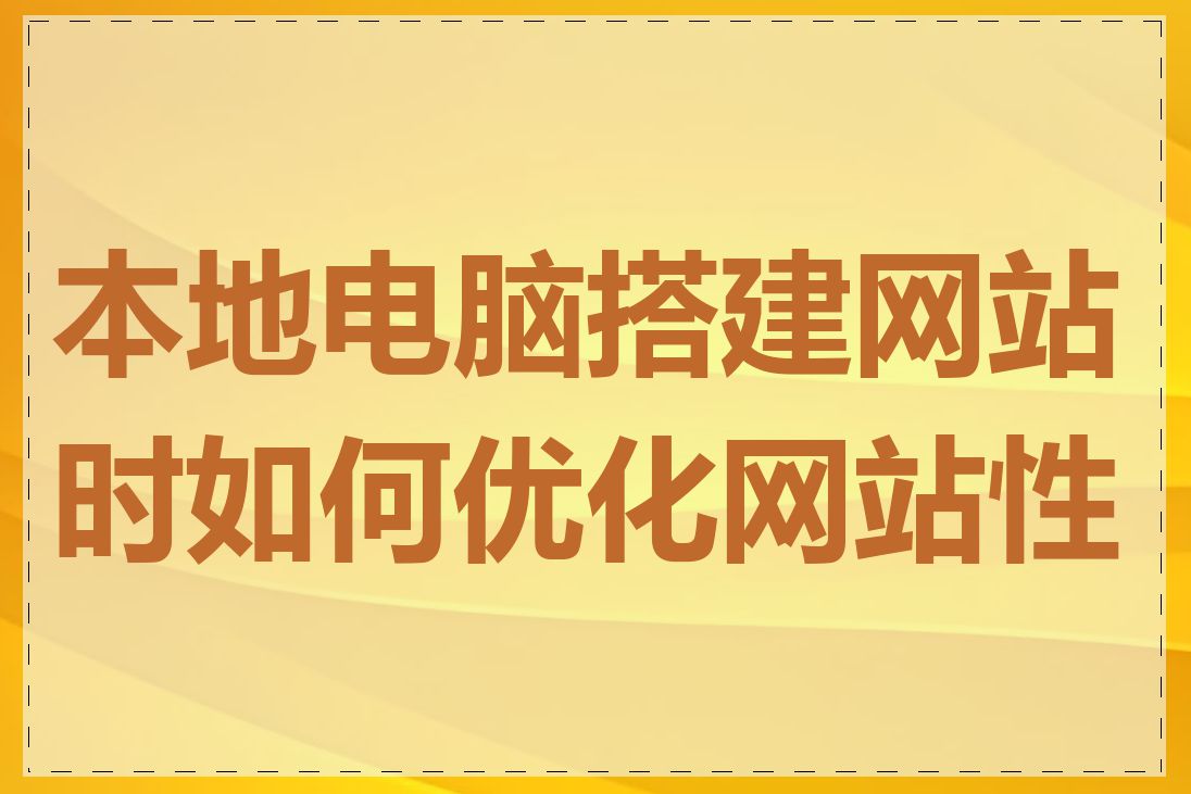 本地电脑搭建网站时如何优化网站性能