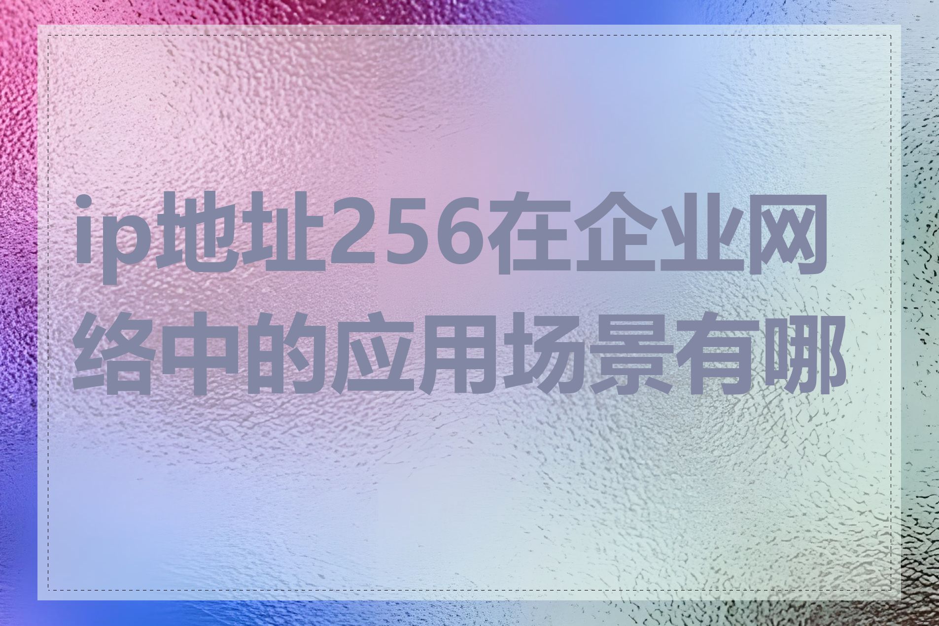 ip地址256在企业网络中的应用场景有哪些