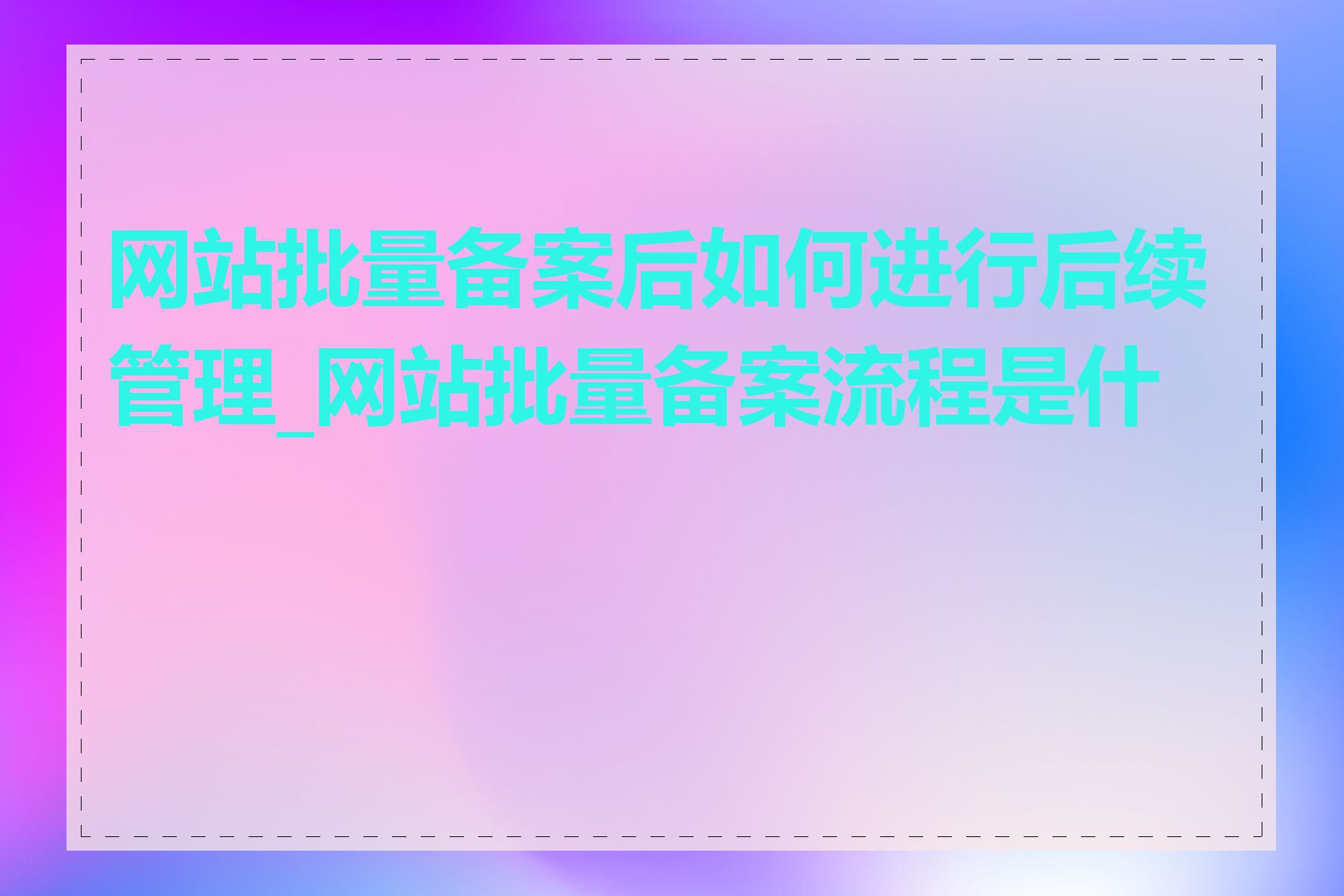 网站批量备案后如何进行后续管理_网站批量备案流程是什么