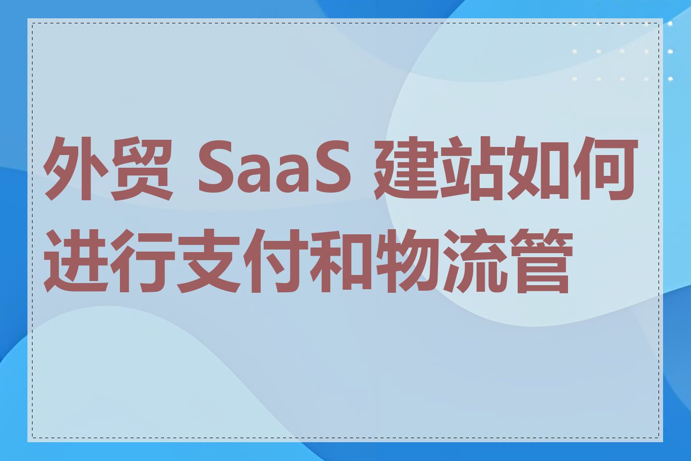 外贸 SaaS 建站如何进行支付和物流管理