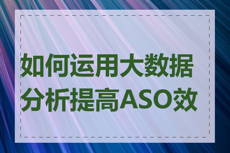 如何运用大数据分析提高ASO效果