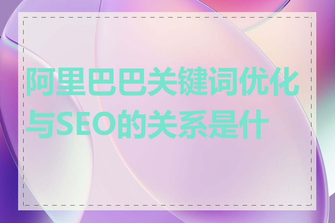 阿里巴巴关键词优化与SEO的关系是什么