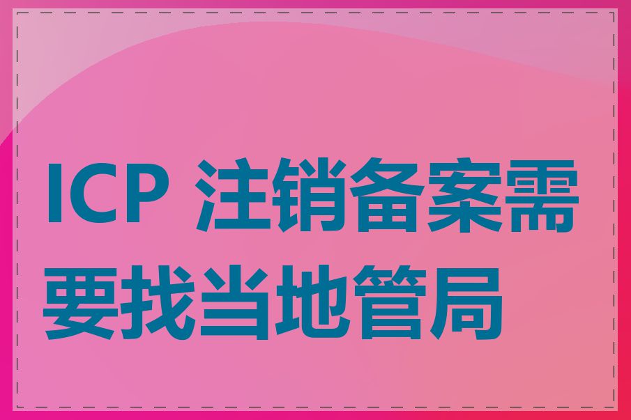 ICP 注销备案需要找当地管局吗