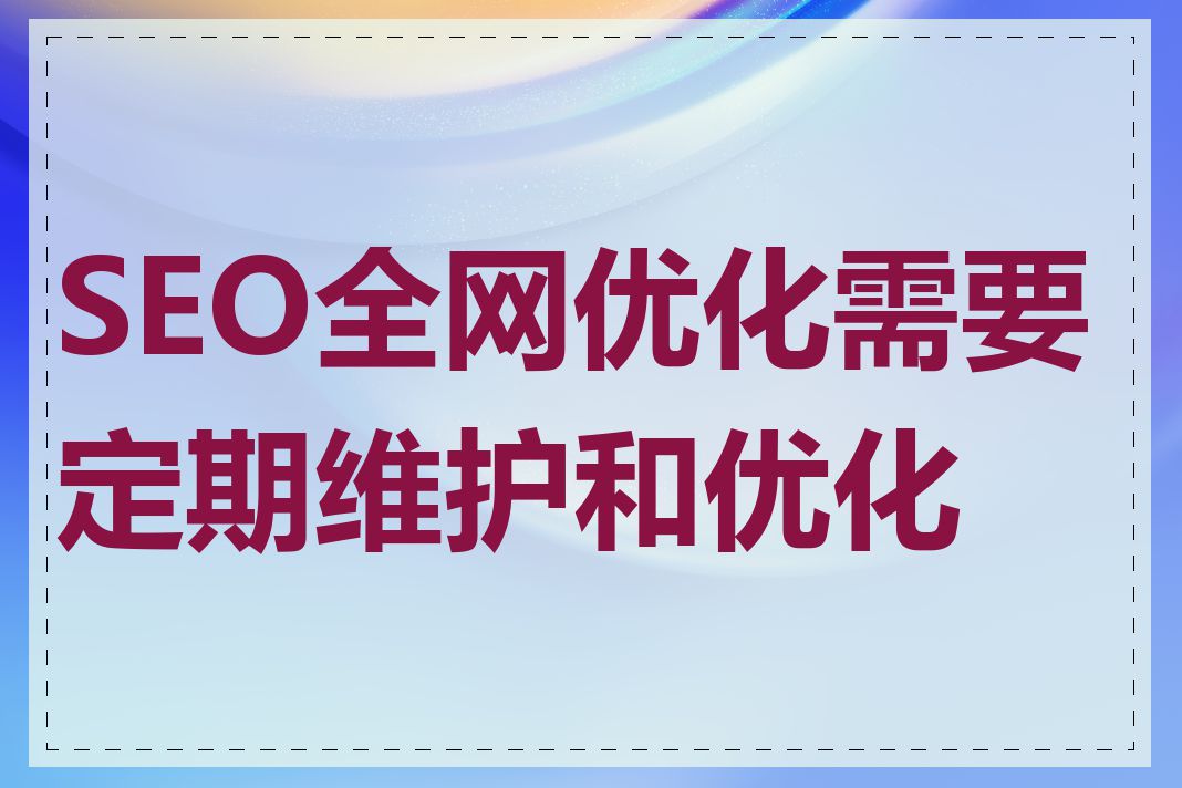 SEO全网优化需要定期维护和优化吗