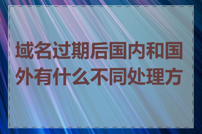 域名过期后国内和国外有什么不同处理方式