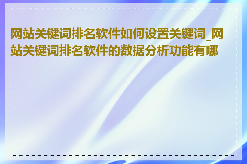 网站关键词排名软件如何设置关键词_网站关键词排名软件的数据分析功能有哪些