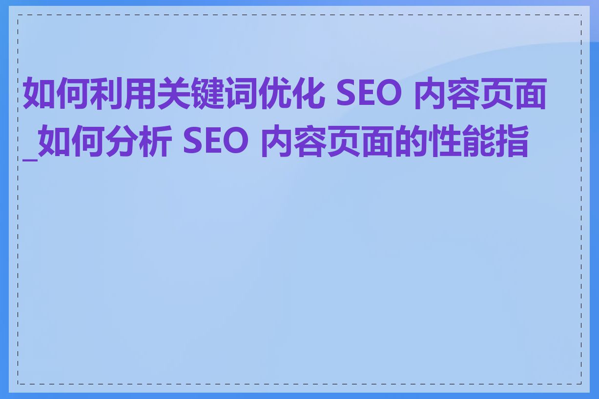 如何利用关键词优化 SEO 内容页面_如何分析 SEO 内容页面的性能指标