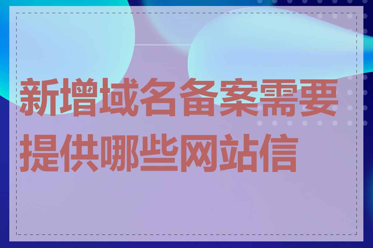 新增域名备案需要提供哪些网站信息