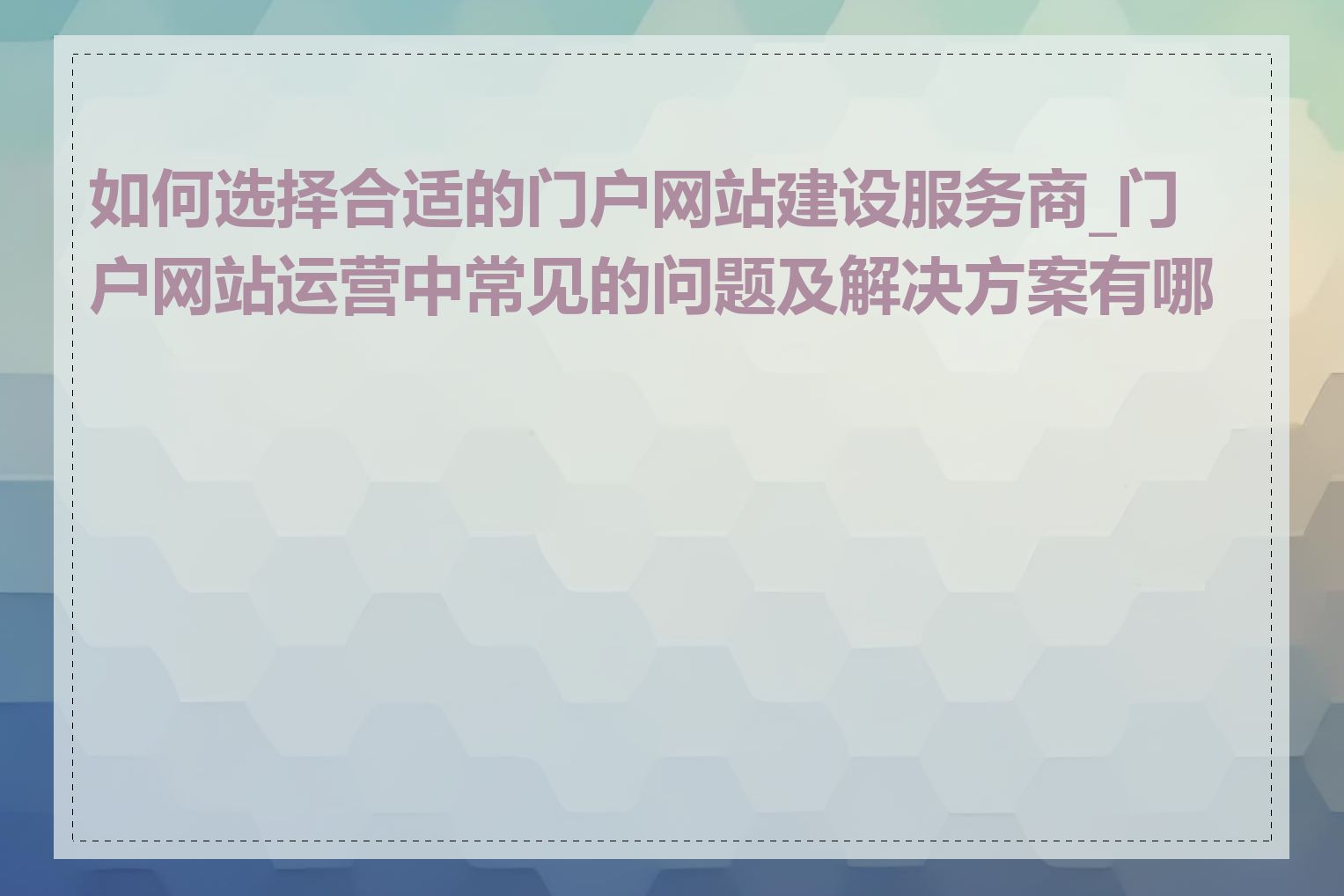 如何选择合适的门户网站建设服务商_门户网站运营中常见的问题及解决方案有哪些