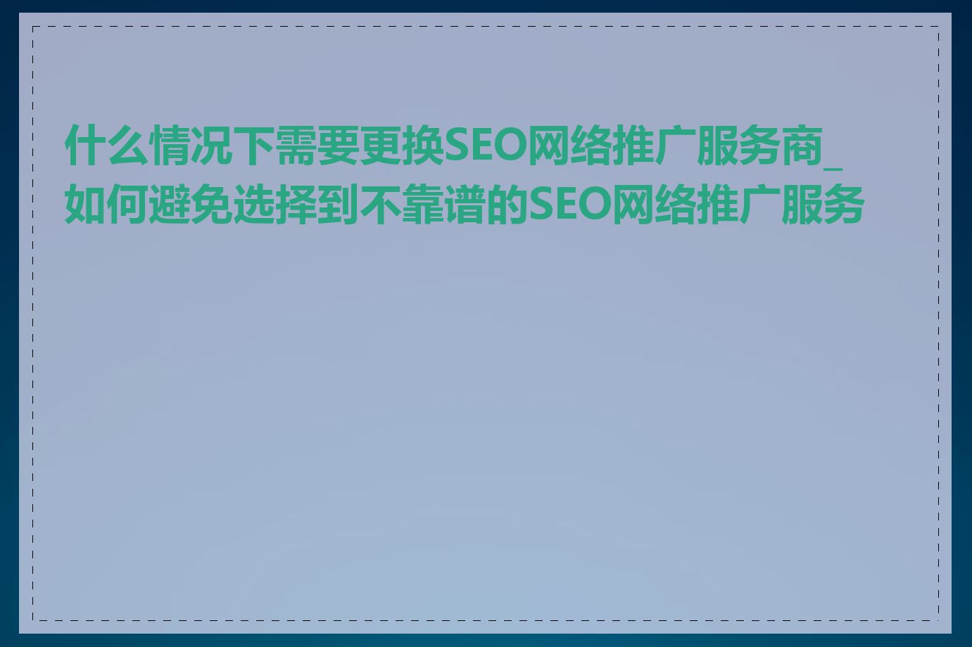 什么情况下需要更换SEO网络推广服务商_如何避免选择到不靠谱的SEO网络推广服务商