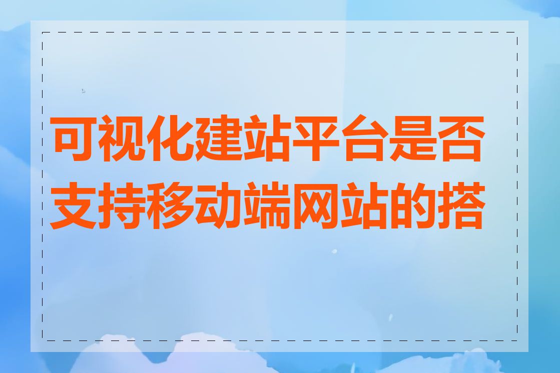 可视化建站平台是否支持移动端网站的搭建