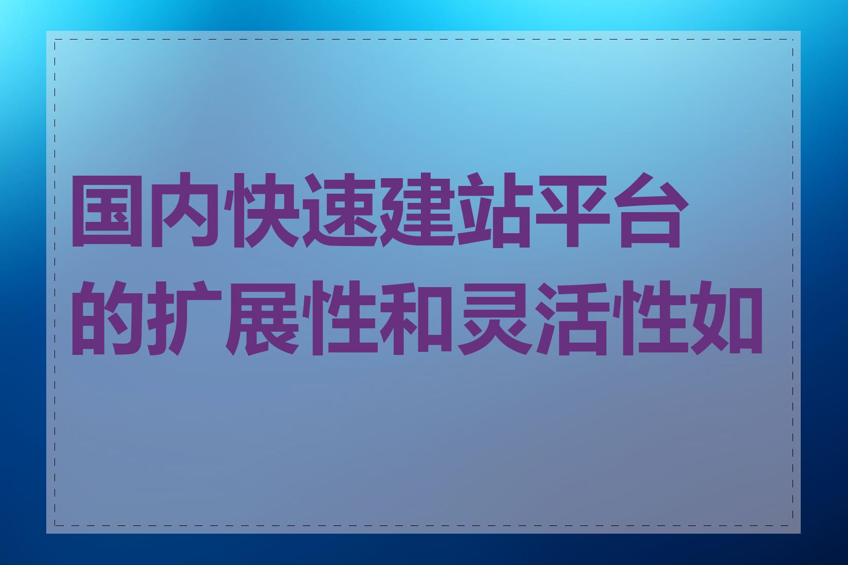 国内快速建站平台的扩展性和灵活性如何