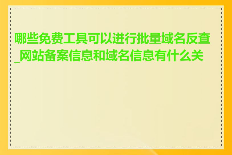 哪些免费工具可以进行批量域名反查_网站备案信息和域名信息有什么关系