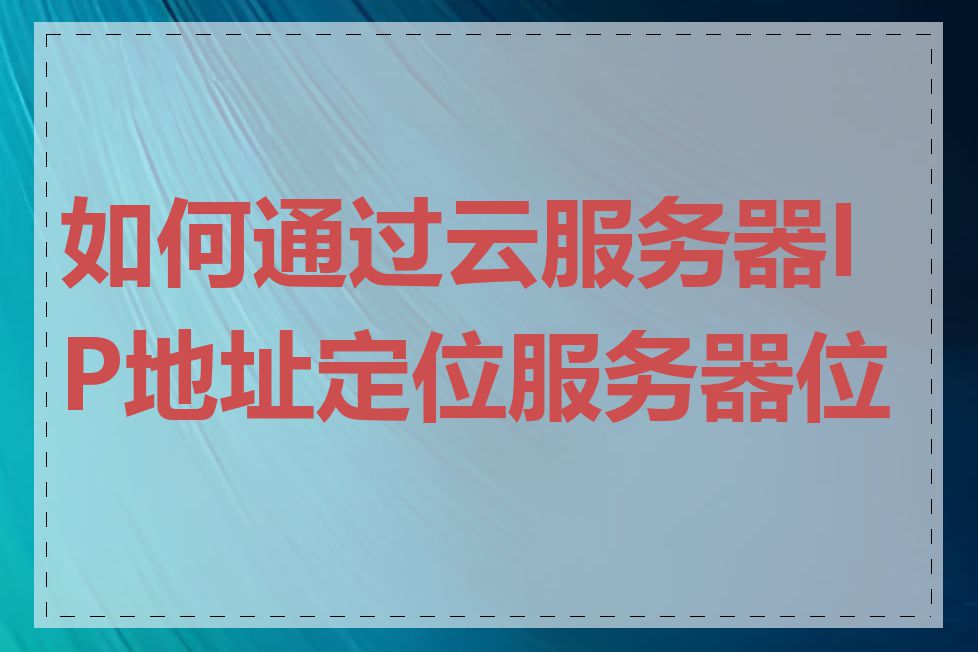 如何通过云服务器IP地址定位服务器位置