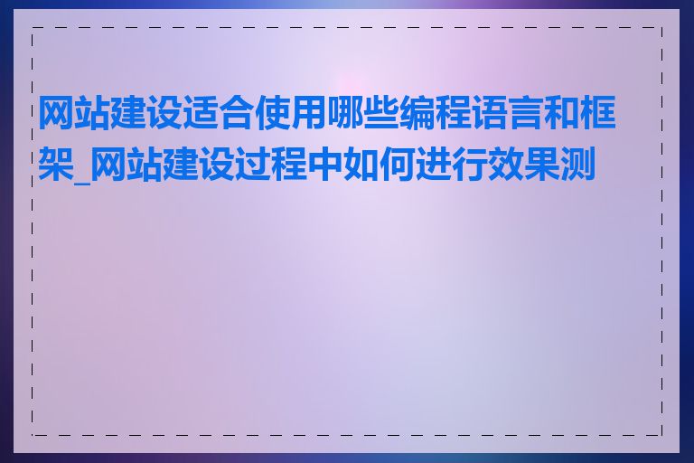 网站建设适合使用哪些编程语言和框架_网站建设过程中如何进行效果测试