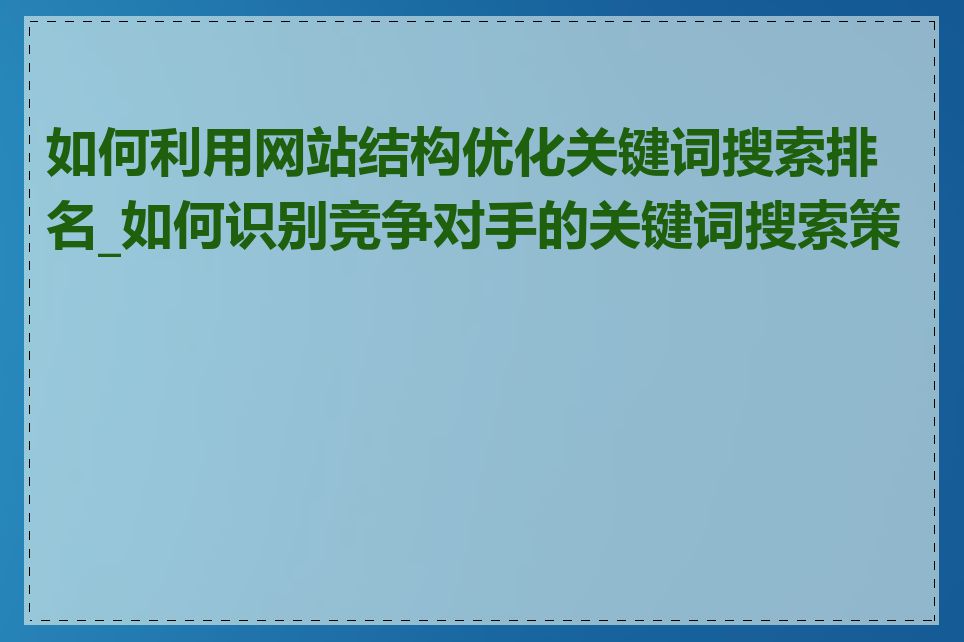 如何利用网站结构优化关键词搜索排名_如何识别竞争对手的关键词搜索策略