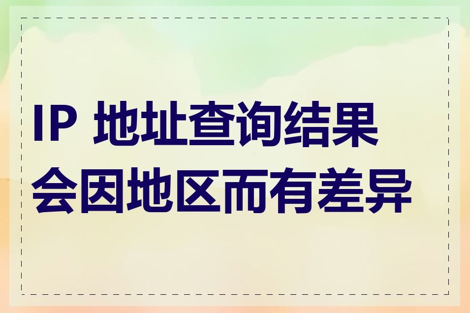 IP 地址查询结果会因地区而有差异吗