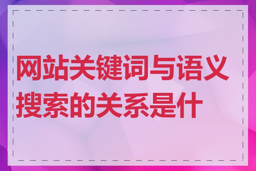 网站关键词与语义搜索的关系是什么