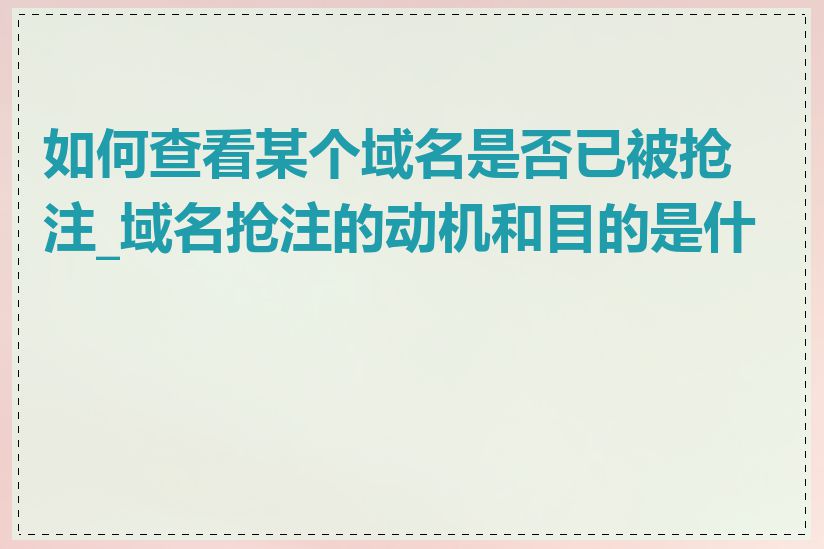 如何查看某个域名是否已被抢注_域名抢注的动机和目的是什么