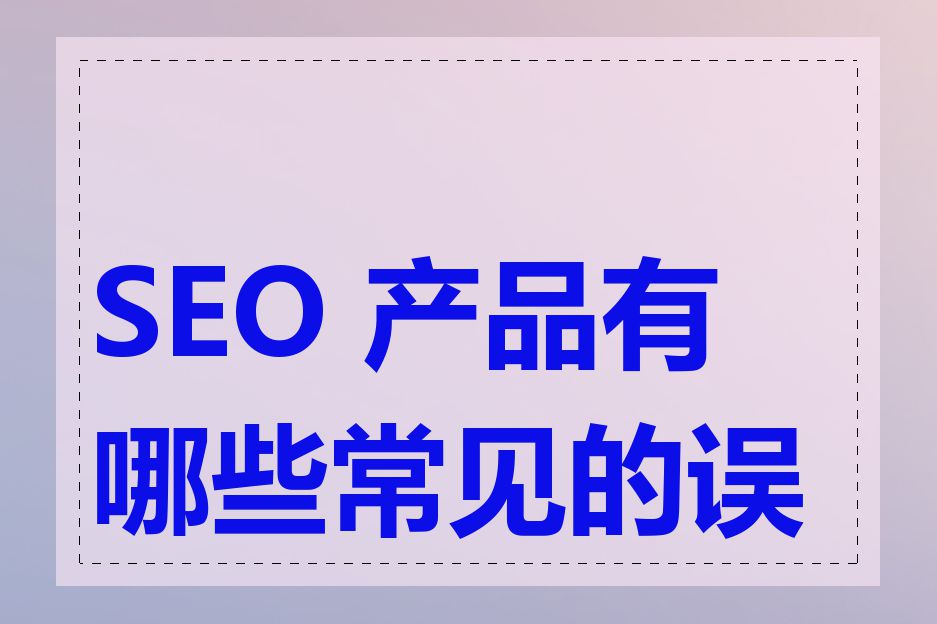 SEO 产品有哪些常见的误区