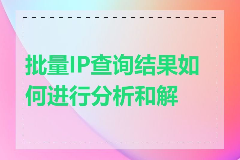 批量IP查询结果如何进行分析和解读