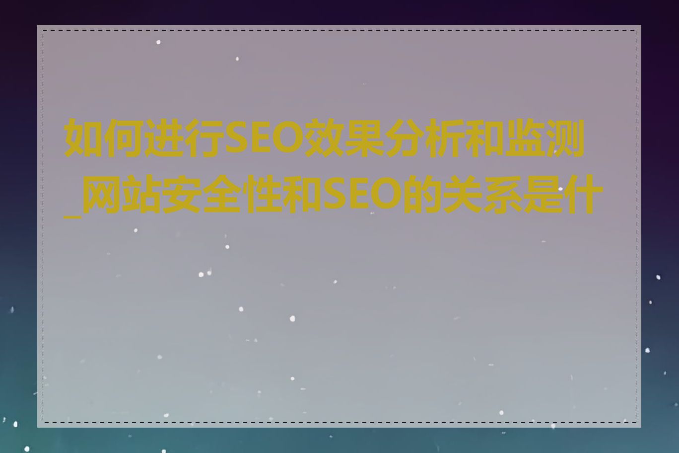 如何进行SEO效果分析和监测_网站安全性和SEO的关系是什么