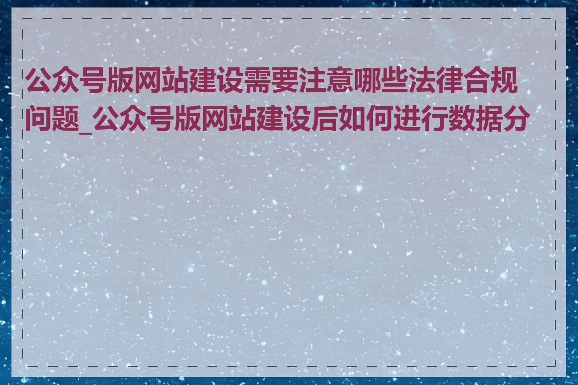 公众号版网站建设需要注意哪些法律合规问题_公众号版网站建设后如何进行数据分析