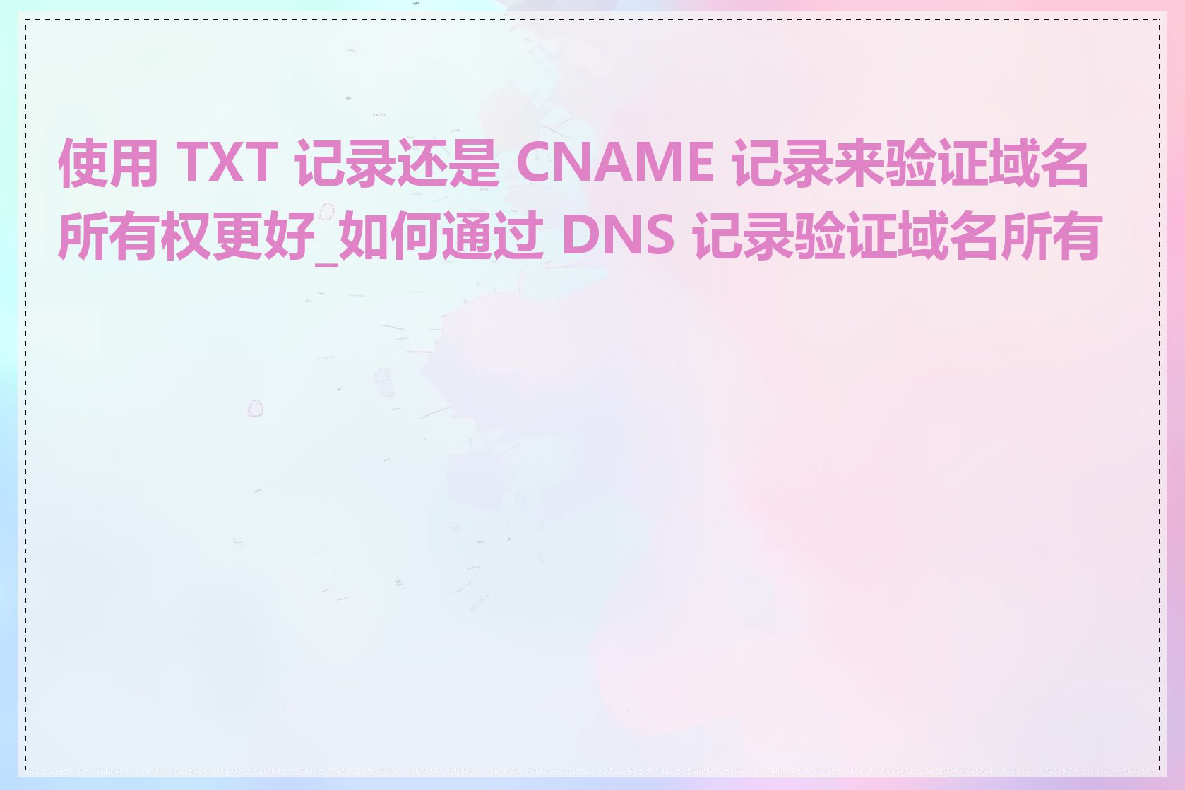 使用 TXT 记录还是 CNAME 记录来验证域名所有权更好_如何通过 DNS 记录验证域名所有权