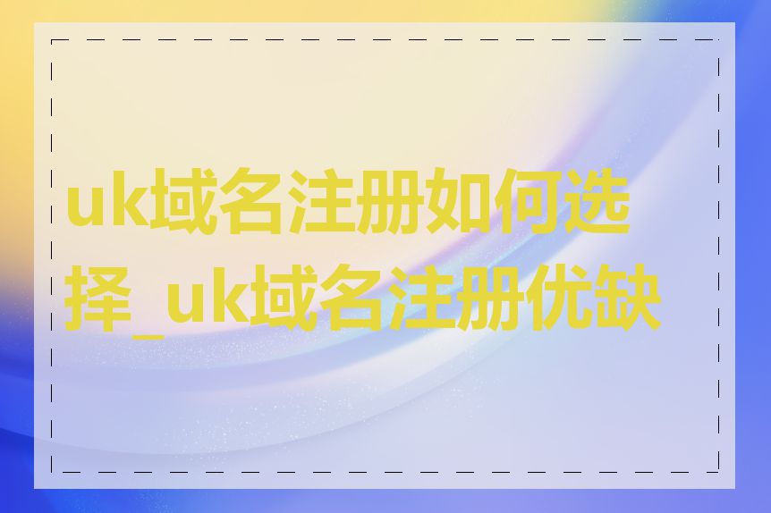 uk域名注册如何选择_uk域名注册优缺点